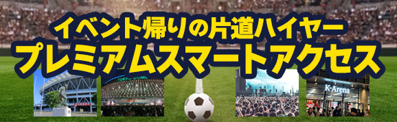 イベント帰りの片道ハイヤー プレミアムスマートアクセス